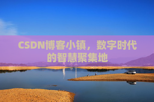 CSDN博客小镇，数字时代的智慧聚集地